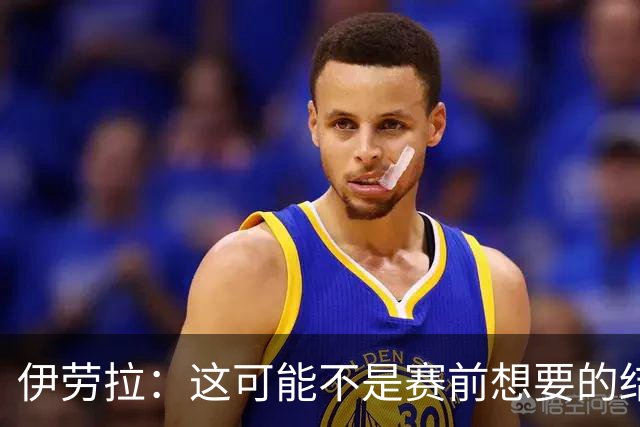 伊劳拉：这可能不是赛前想要的结果，但很高兴能拿到一分