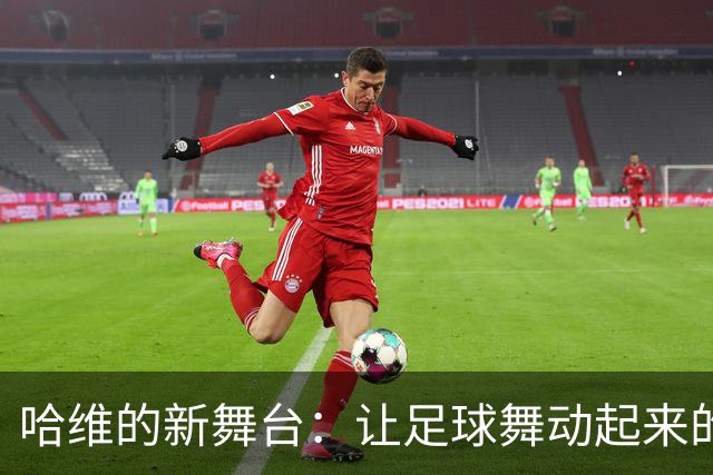 哈维的新舞台：让足球舞动起来的魔法师