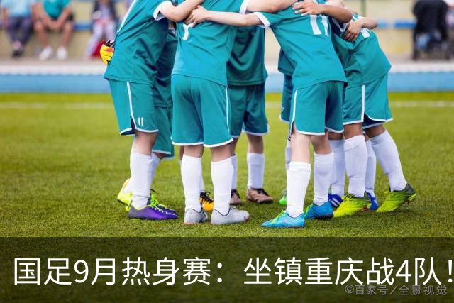 国足9月热身赛：坐镇重庆战4队！首战巴勒斯坦 再战新西兰
