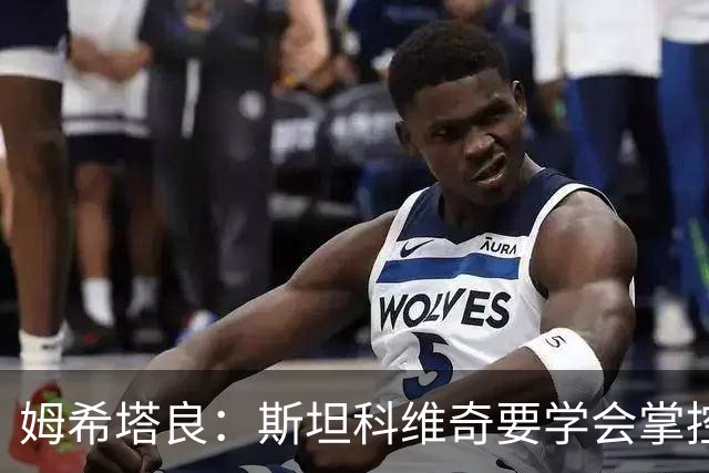 姆希塔良：斯坦科维奇要学会掌控节奏 我未考虑退役且渴望夺欧冠