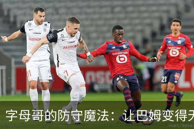 字母哥的防守魔法：让巴姆变得无人可挡！