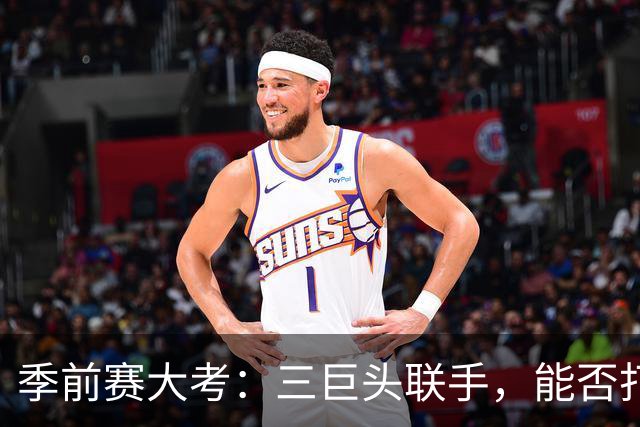 季前赛大考：三巨头联手，能否打破防守铁桶？