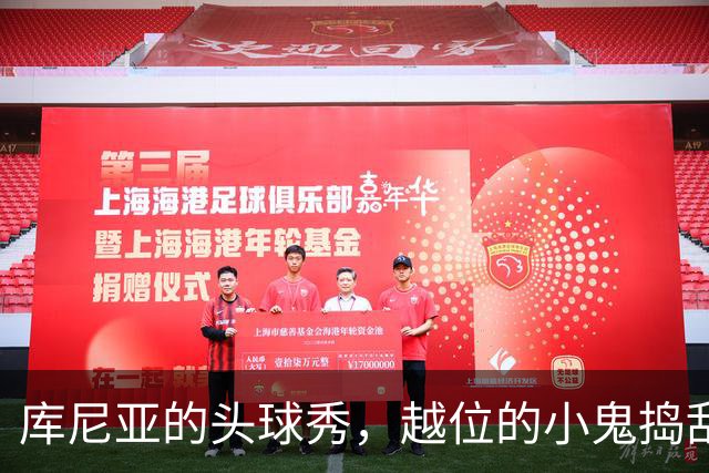 库尼亚的头球秀，越位的小鬼捣乱未成！