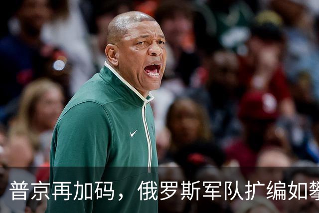 普京再加码，俄罗斯军队扩编如攀山般步步高升