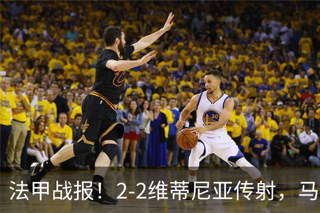法甲战报！2-2维蒂尼亚传射，马尔基尼奥斯绝平，大巴黎战平里尔