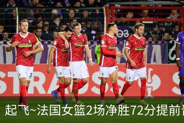 起飞~法国女篮2场净胜72分提前晋级8强 上届世界杯被中国女篮淘汰
